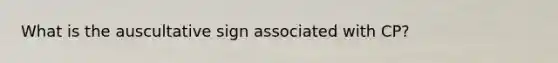 What is the auscultative sign associated with CP?