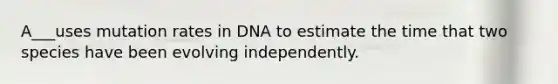 A___uses mutation rates in DNA to estimate the time that two species have been evolving independently.