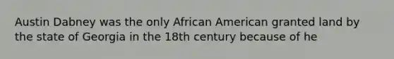 Austin Dabney was the only African American granted land by the state of Georgia in the 18th century because of he