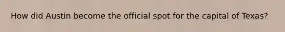 How did Austin become the official spot for the capital of Texas?