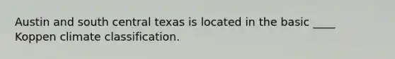 Austin and south central texas is located in the basic ____ Koppen climate classification.