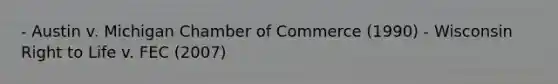 - Austin v. Michigan Chamber of Commerce (1990) - Wisconsin Right to Life v. FEC (2007)