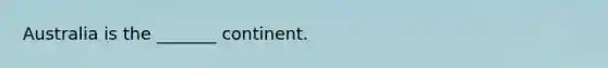 Australia is the _______ continent.