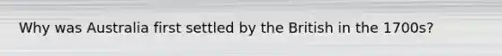Why was Australia first settled by the British in the 1700s?