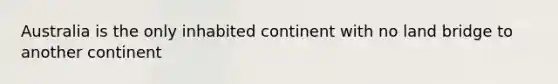 Australia is the only inhabited continent with no land bridge to another continent