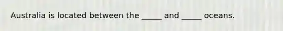 Australia is located between the _____ and _____ oceans.