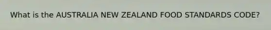 What is the AUSTRALIA NEW ZEALAND FOOD STANDARDS CODE?