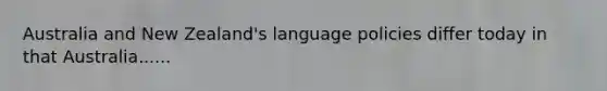 Australia and New Zealand's language policies differ today in that Australia......