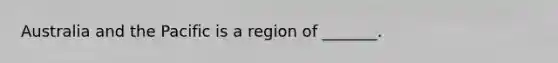 Australia and the Pacific is a region of _______.