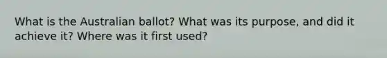 What is the Australian ballot? What was its purpose, and did it achieve it? Where was it first used?