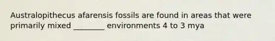 Australopithecus afarensis fossils are found in areas that were primarily mixed ________ environments 4 to 3 mya