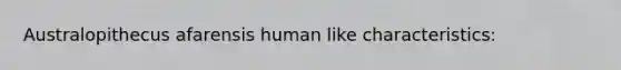 Australopithecus afarensis human like characteristics: