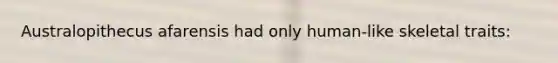 Australopithecus afarensis had only human-like skeletal traits: