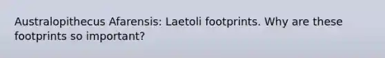 Australopithecus Afarensis: Laetoli footprints. Why are these footprints so important?