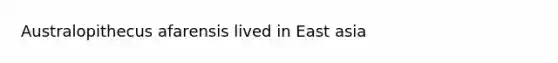 Australopithecus afarensis lived in East asia