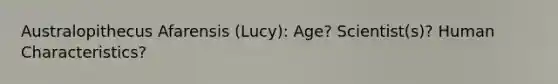 Australopithecus Afarensis (Lucy): Age? Scientist(s)? Human Characteristics?