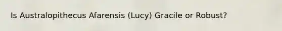 Is Australopithecus Afarensis (Lucy) Gracile or Robust?