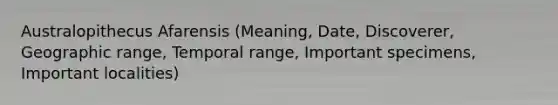 Australopithecus Afarensis (Meaning, Date, Discoverer, Geographic range, Temporal range, Important specimens, Important localities)