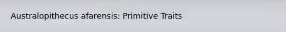 Australopithecus afarensis: Primitive Traits
