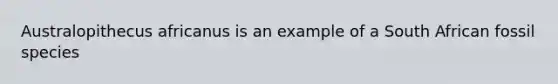 Australopithecus africanus is an example of a South African fossil species