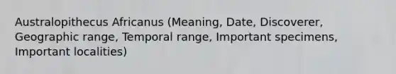 Australopithecus Africanus (Meaning, Date, Discoverer, Geographic range, Temporal range, Important specimens, Important localities)