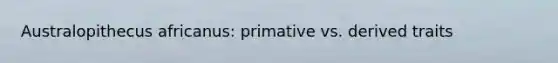 Australopithecus africanus: primative vs. derived traits