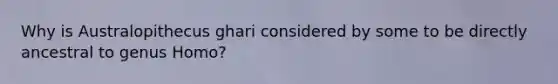 Why is Australopithecus ghari considered by some to be directly ancestral to genus Homo?