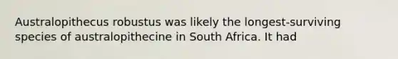 Australopithecus robustus was likely the longest-surviving species of australopithecine in South Africa. It had