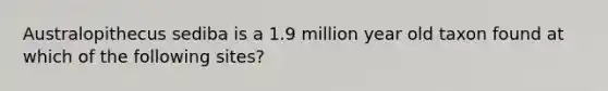 Australopithecus sediba is a 1.9 million year old taxon found at which of the following sites?