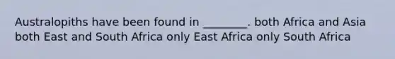 Australopiths have been found in ________. both Africa and Asia both East and South Africa only East Africa only South Africa