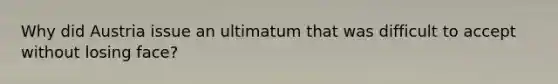 Why did Austria issue an ultimatum that was difficult to accept without losing face?