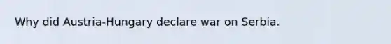 Why did Austria-Hungary declare war on Serbia.
