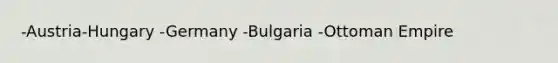 -Austria-Hungary -Germany -Bulgaria -Ottoman Empire