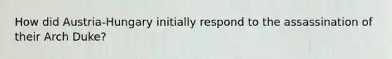 How did Austria-Hungary initially respond to the assassination of their Arch Duke?