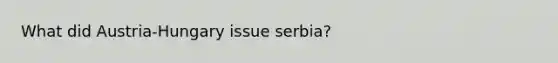 What did Austria-Hungary issue serbia?