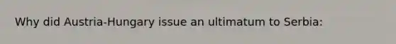Why did Austria-Hungary issue an ultimatum to Serbia: