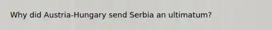 Why did Austria-Hungary send Serbia an ultimatum?