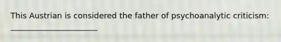 This Austrian is considered the father of psychoanalytic criticism: ______________________