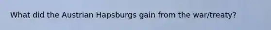 What did the Austrian Hapsburgs gain from the war/treaty?