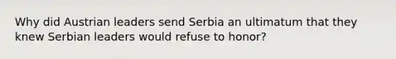 Why did Austrian leaders send Serbia an ultimatum that they knew Serbian leaders would refuse to honor?