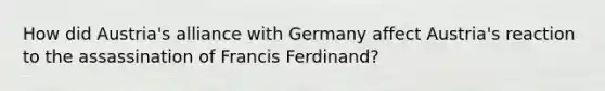 How did Austria's alliance with Germany affect Austria's reaction to the assassination of Francis Ferdinand?