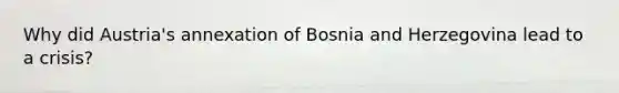 Why did Austria's annexation of Bosnia and Herzegovina lead to a crisis?