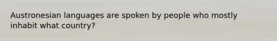 Austronesian languages are spoken by people who mostly inhabit what country?