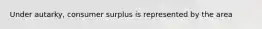 Under​ autarky, consumer surplus is represented by the area