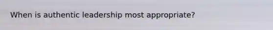 When is authentic leadership most appropriate?