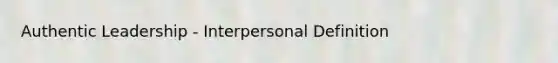 Authentic Leadership - Interpersonal Definition