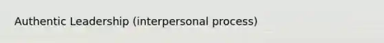 Authentic Leadership (interpersonal process)