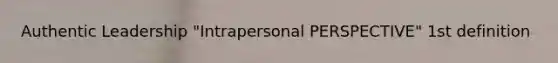 Authentic Leadership "Intrapersonal PERSPECTIVE" 1st definition