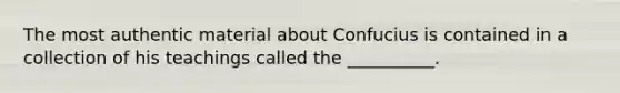 The most authentic material about Confucius is contained in a collection of his teachings called the __________.