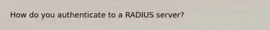 How do you authenticate to a RADIUS server?